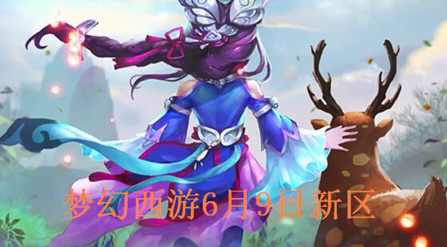 梦幻西游6与月9日新区有哪些？梦幻西游手游6月9日新区会什么时候开？ 7230手游网