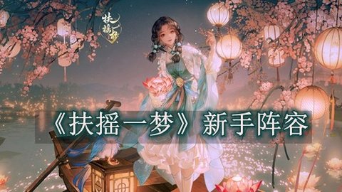 《扶摇一梦》手游初始角色推荐 扶摇一梦新手攻略