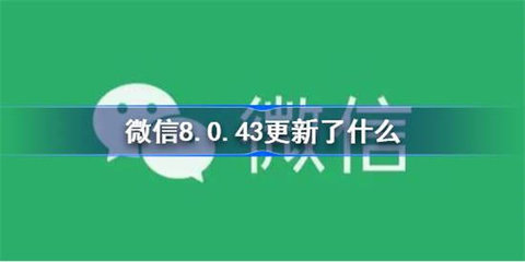 微信8.0.43什么时候更新 微信8.0.43更新了什么