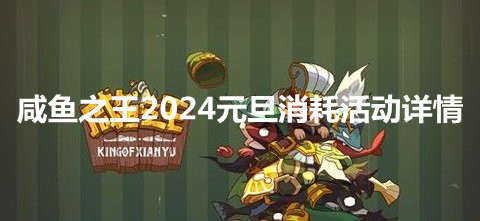 咸鱼之王2024元旦消耗活动详情 咸鱼之王2024元旦消耗活动所需资源介绍