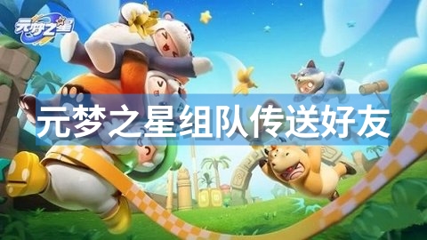 元梦之星怎么传送到好友身边 元梦之星组队传送好友方法