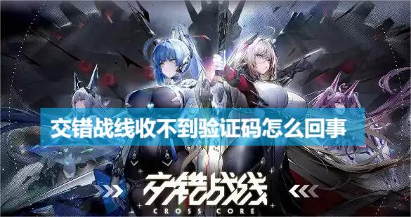 交错战线收不到验证码怎么回事 交错战线收不到验证码解决办法介绍