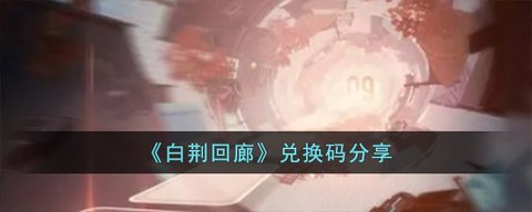 白荆回廊兑换码怎么用 礼包CDK兑换中心入口分享